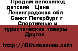 Продам велосипед детский › Цена ­ 8 000 - Ленинградская обл., Санкт-Петербург г. Спортивные и туристические товары » Другое   